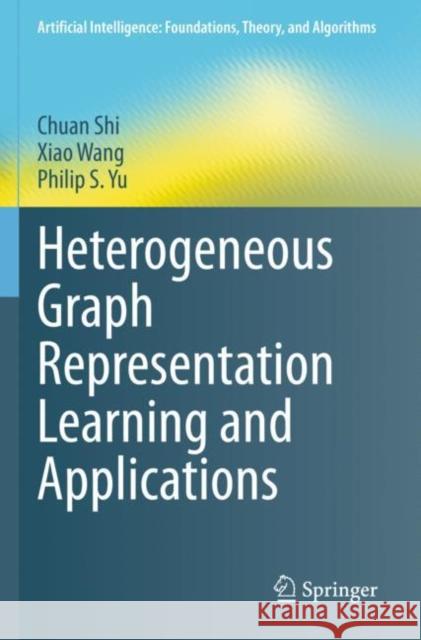 Heterogeneous Graph Representation Learning and Applications Chuan Shi Xiao Wang Philip S. Yu 9789811661686