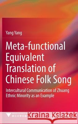 Meta-Functional Equivalent Translation of Chinese Folk Song: Intercultural Communication of Zhuang Ethnic Minority as an Example Yang, Yang 9789811665882 Springer