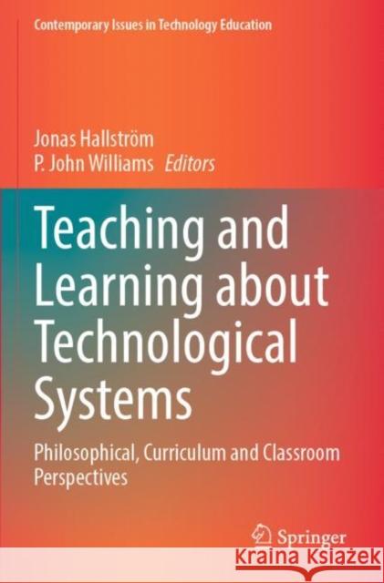 Teaching and Learning about Technological Systems: Philosophical, Curriculum and Classroom Perspectives Jonas Hallstr?m P. John Williams 9789811677212 Springer