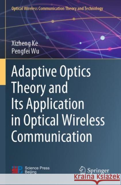 Adaptive Optics Theory and Its Application in Optical Wireless Communication Xizheng Ke Pengfei Wu 9789811679032 Springer