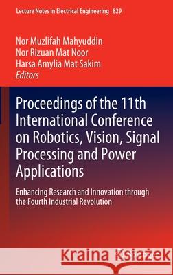 Proceedings of the 11th International Conference on Robotics, Vision, Signal Processing and Power Applications: Enhancing Research and Innovation Thro Mahyuddin, Nor Muzlifah 9789811681288