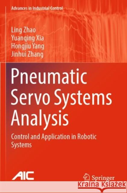 Pneumatic Servo Systems Analysis: Control and Application in Robotic Systems Ling Zhao Yuanqing Xia Hongjiu Yang 9789811695179 Springer