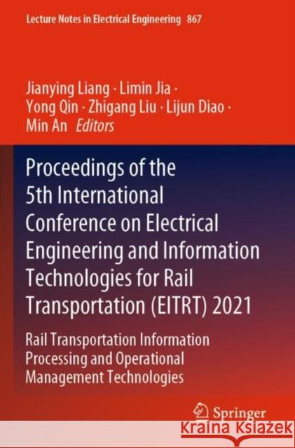 Proceedings of the 5th International Conference on Electrical Engineering and Information Technologies for Rail Transportation (EITRT) 2021: Rail Transportation Information Processing and Operational  Jianying Liang Limin Jia Yong Qin 9789811699115