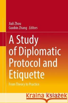 A Study of Diplomatic Protocol and Etiquette: From Theory to Practice Zhou, Jiali 9789811906862