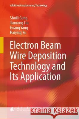Electron Beam Wire Deposition Technology and Its Application Shuili Gong, Jianrong Liu, Guang Yang 9789811907586