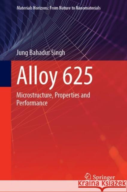 Alloy 625: Microstructure, Properties and Performance Singh, Jung Bahadur 9789811915611
