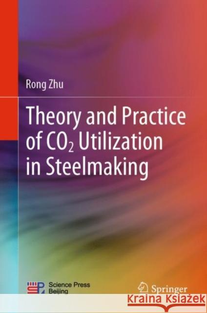 Theory and Practice of Co2 Utilization in Steelmaking Zhu, Rong 9789811925443