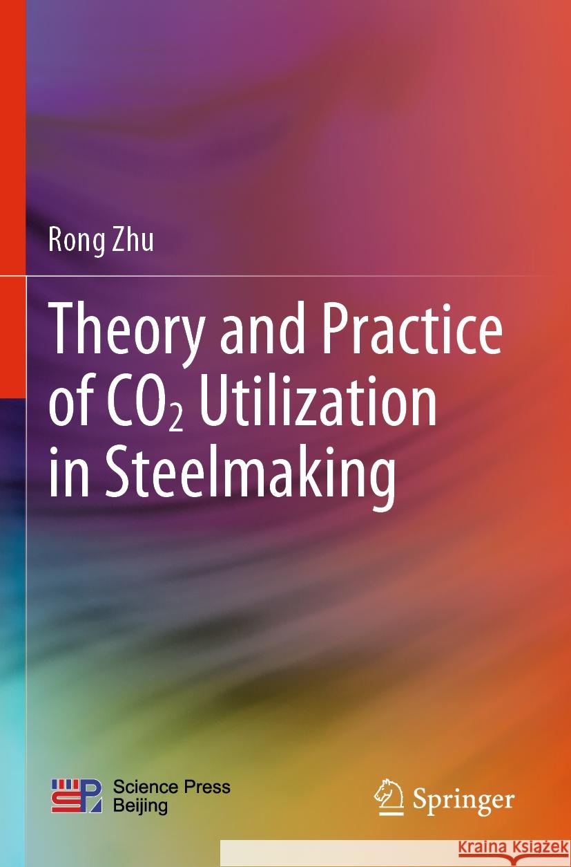 Theory and Practice of CO2 Utilization in Steelmaking Rong Zhu 9789811925474