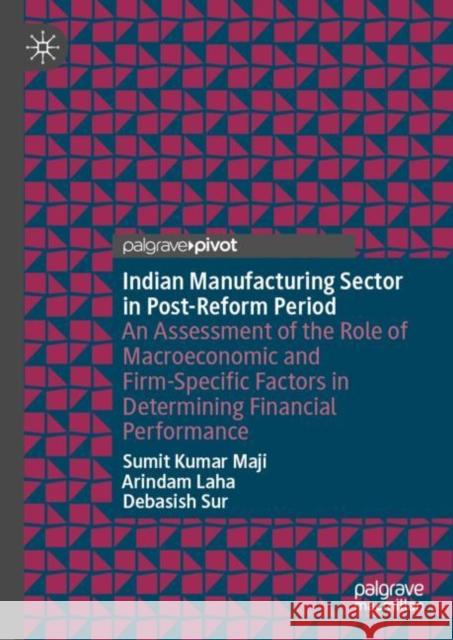 Indian Manufacturing Sector in Post-Reform Period: An Assessment of the Role of Macroeconomic and Firm-Specific Factors in Determining Financial Perfo Maji, Sumit Kumar 9789811926655