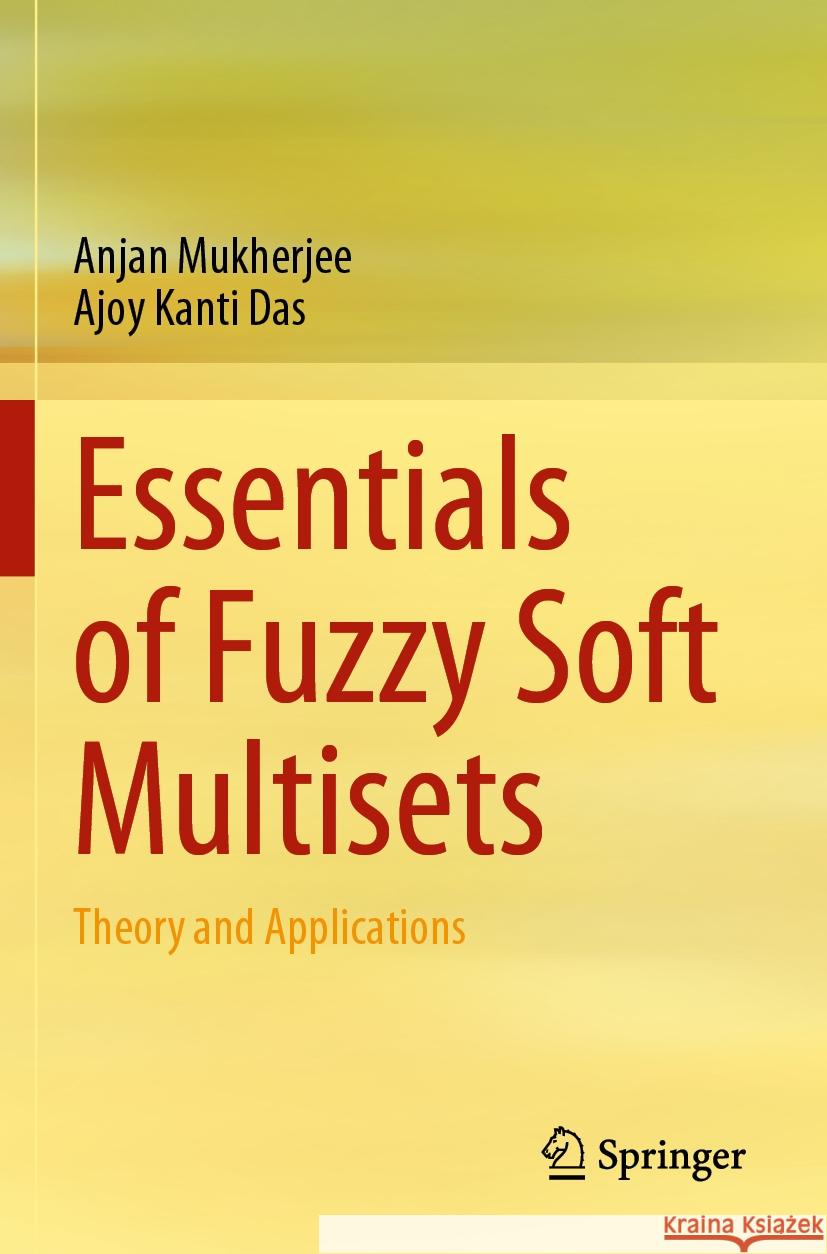 Essentials of Fuzzy Soft Multisets: Theory and Applications Anjan Mukherjee Ajoy Kanti Das 9789811927621 Springer