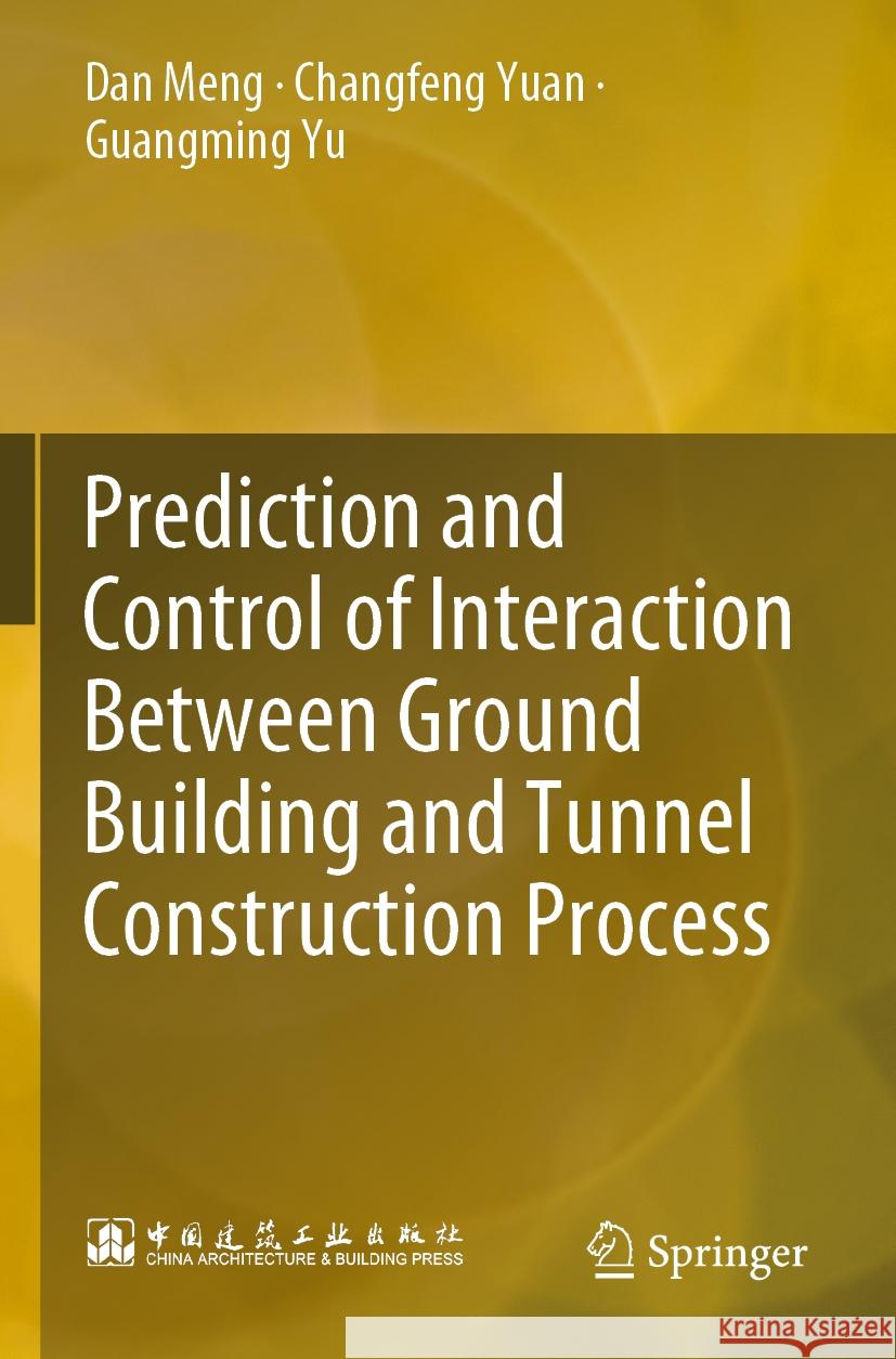 Prediction and Control of Interaction Between Ground Building and Tunnel Construction Process Dan Meng, Changfeng Yuan, Guangming Yu 9789811934766
