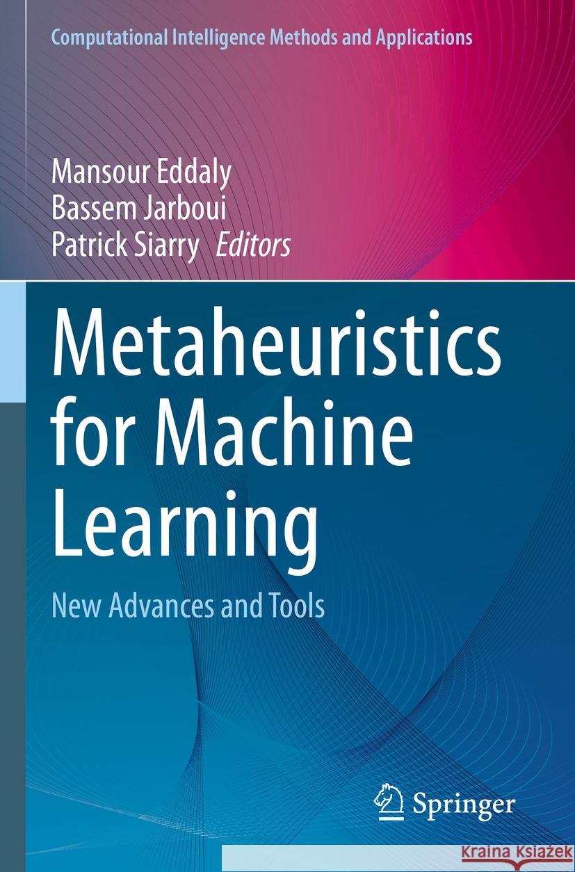 Metaheuristics for Machine Learning: New Advances and Tools Mansour Eddaly Bassem Jarboui Patrick Siarry 9789811938900 Springer