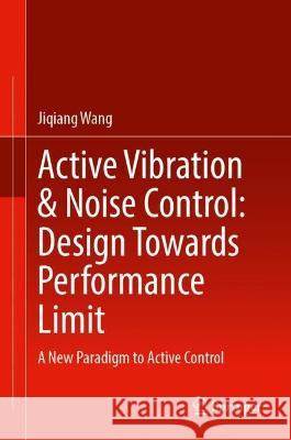 Active Vibration & Noise Control: Design Towards Performance Limit: A New Paradigm to Active Control Wang, Jiqiang 9789811941153