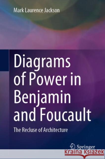 Diagrams of Power in Benjamin and Foucault: The Recluse of Architecture Jackson, Mark Laurence 9789811944482 Springer Nature Singapore