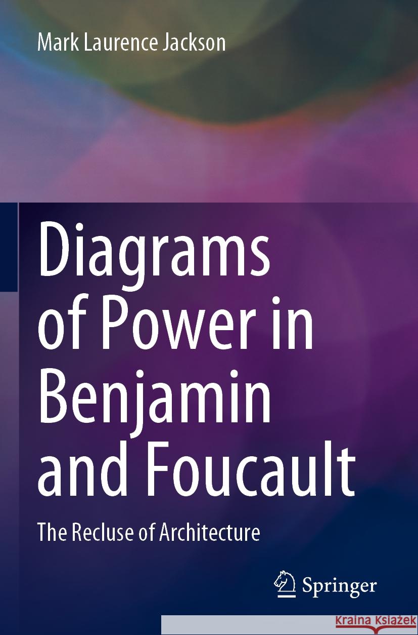 Diagrams of Power in Benjamin and Foucault Mark Laurence Jackson 9789811944512 Springer Nature Singapore