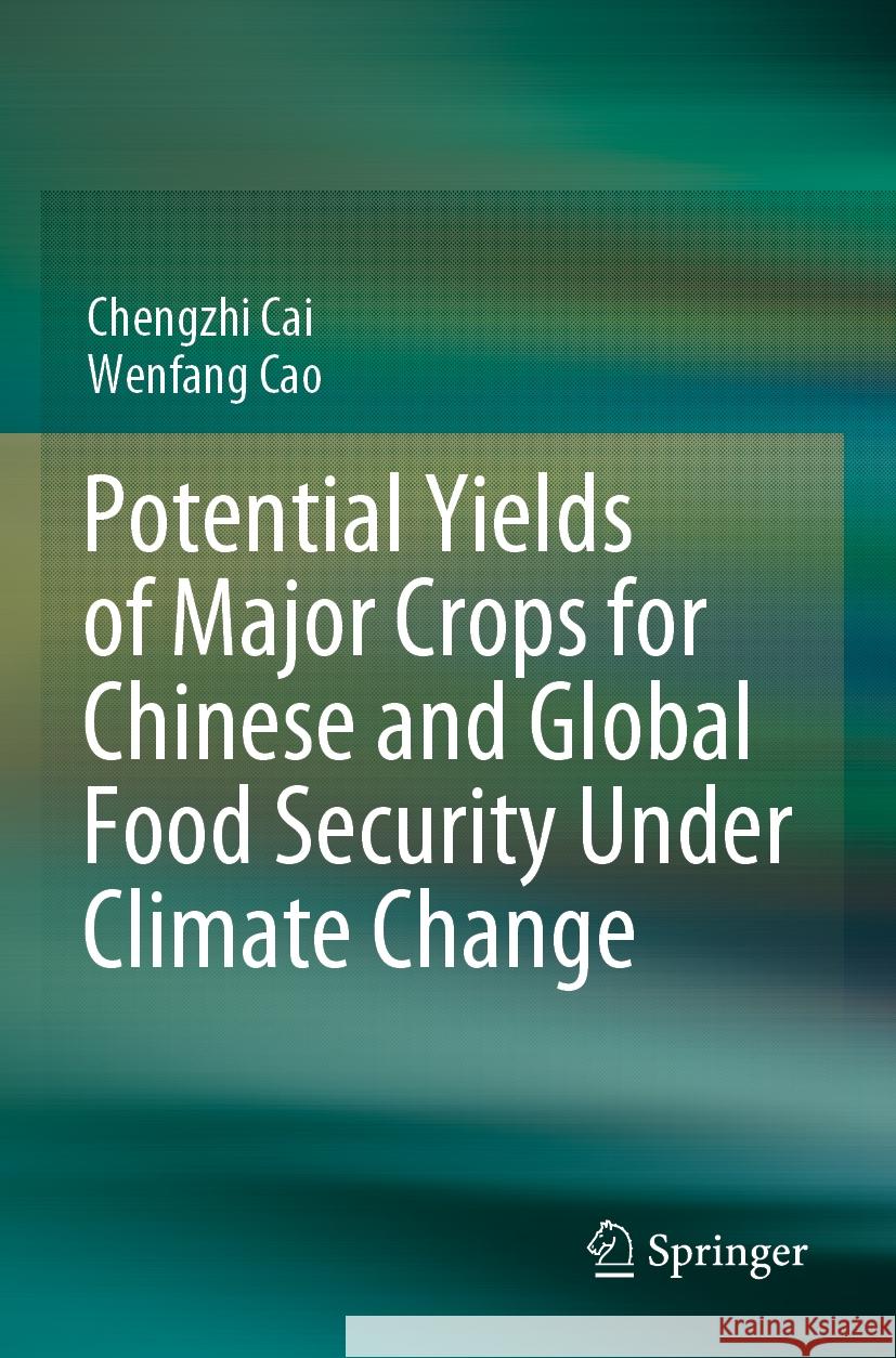 Potential Yields of Major Crops for Chinese and Global Food Security Under Climate Change Chengzhi Cai, Wenfang Cao 9789811952159 Springer Nature Singapore