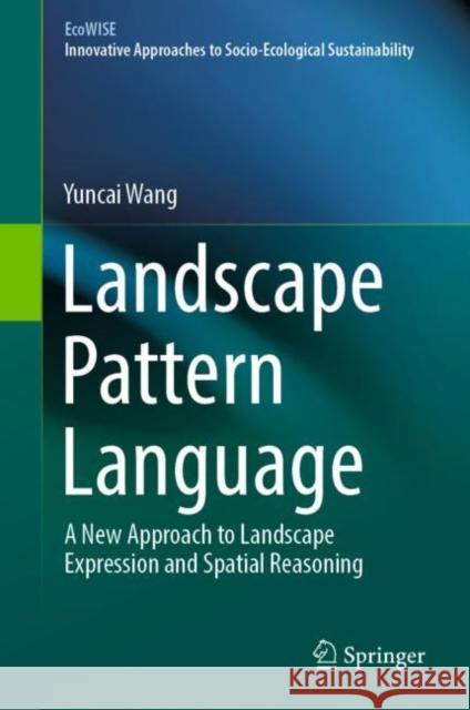 Landscape Pattern Language: A New Approach to Landscape Expression and Spatial Reasoning Yuncai Wang 9789811964299