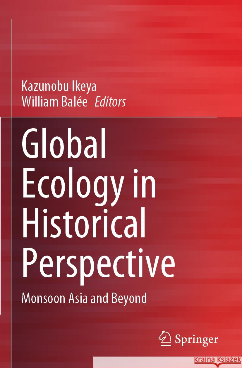 Global Ecology in Historical Perspective: Monsoon Asia and Beyond Kazunobu Ikeya William Bal?e 9789811965593 Springer
