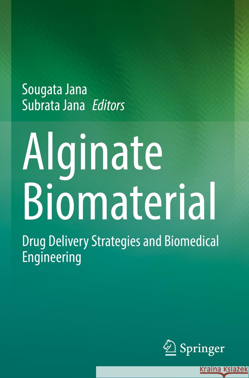 Alginate Biomaterial: Drug Delivery Strategies and Biomedical Engineering Sougata Jana Subrata Jana 9789811969393 Springer
