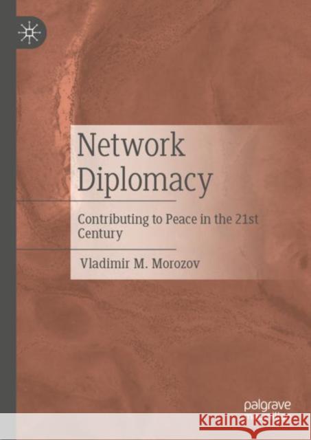 Network Diplomacy: Contributing to Peace in the 21st Century Vladimir M. Morozov 9789811970054