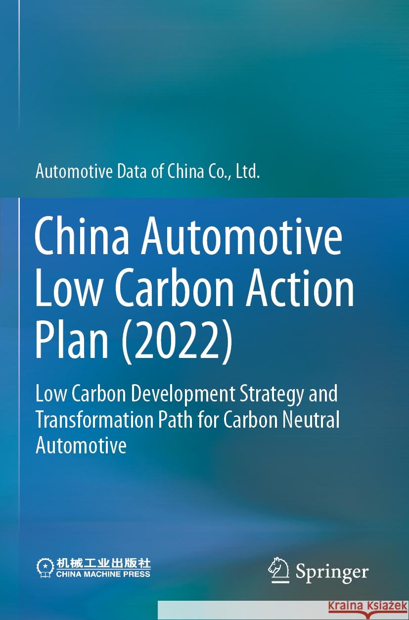 China Automotive Low Carbon Action Plan (2022): Low Carbon Development Strategy and Transformation Path for Carbon Neutral Automotive Automotive Data of China Co Ltd 9789811975042 Springer