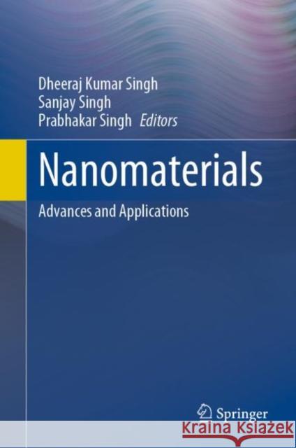 Nanomaterials: Advances and Applications Dheeraj Kumar Singh Sanjay Singh Prabhakar Singh 9789811979620
