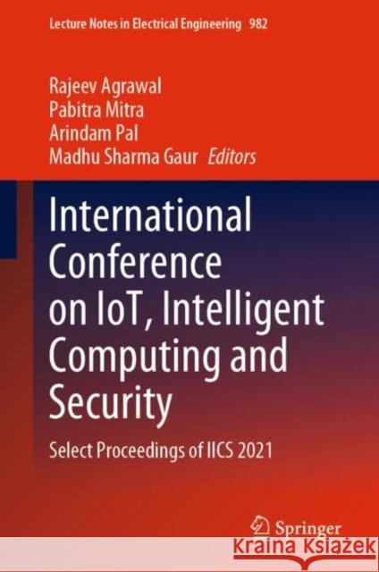 International Conference on IoT, Intelligent Computing and Security: Select Proceedings of IICS 2021 Rajeev Agrawal Pabitra Mitra Arindam Pal 9789811981357