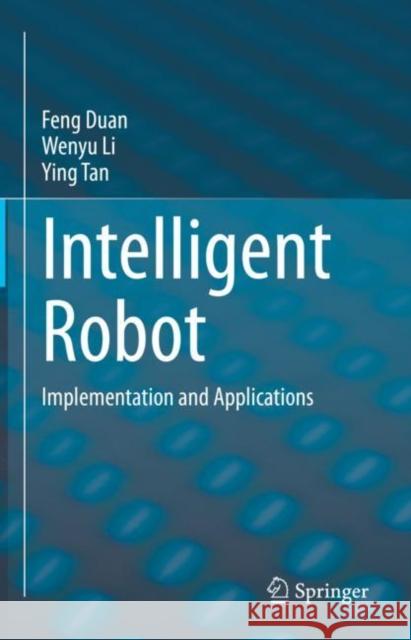 Intelligent Robot: Implementation and Applications Feng Duan Wenyu Li Ying Tan 9789811982521