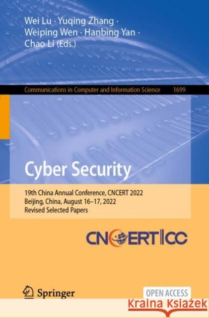 Cyber Security: 19th China Annual Conference, CNCERT 2022, Beijing, China, August 16–17, 2022, Revised Selected Papers Wei Lu Yuqing Zhang Weiping Wen 9789811982842