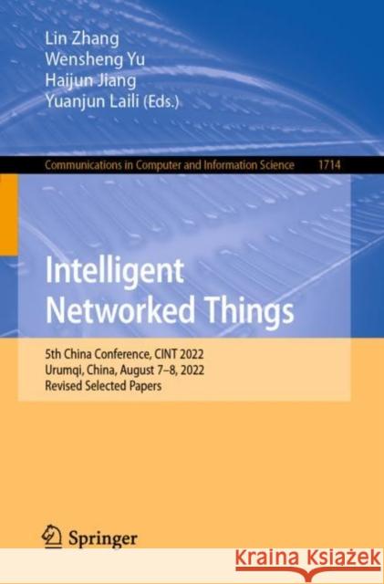 Intelligent Networked Things: 5th China Conference, CINT 2022, Urumqi, China, August 7-8, 2022, Revised Selected Papers Lin Zhang Wensheng Yu Haijun Jiang 9789811989148 Springer
