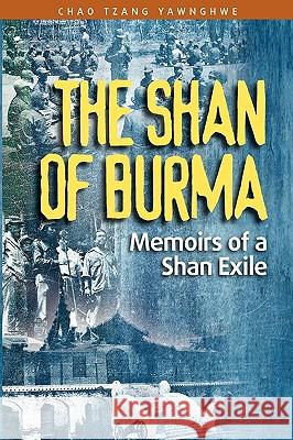 The Shan of Burma: Memoirs of a Shan Exile Yawnghwe, Chao Tzang 9789812303967 Institute of Southeast Asian Studies