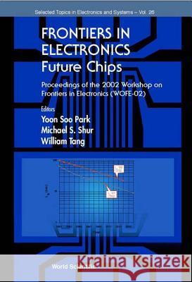 Frontiers in Electronics: Future Chips, Proceedings of the 2002 Workshop on Frontiers in Electronics (Wofe-02) Yoon-Soo Park Michael S. Shur William Tang 9789812382221