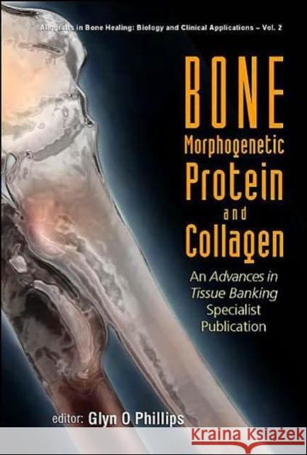 Bone Morphogenetic Protein and Collagen: An Advances in Tissue Banking Specialist Publication Phillips, Glyn O. 9789812383181 World Scientific Publishing Company