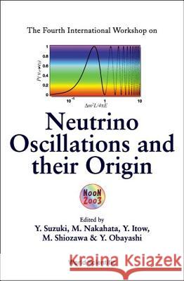 Neutrino Oscillations and Their Origin - Proceedings of the Fourth International Workshop Nakahata, Masayuki 9789812384294