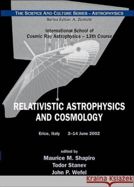 Relativistic Astrophysics And Cosmology - Proceedings Of The 13th Course Of The International School Of Cosmic Ray Astrophysics Todor Stanev John P. Wefel Maurice M. Shapiro 9789812387271