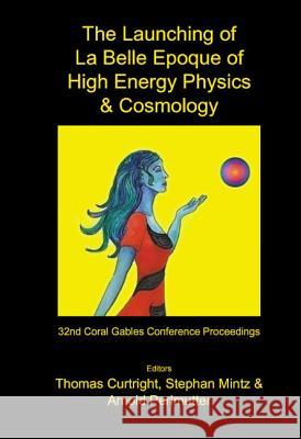 Launching of La Belle Epoque of High Energy Physics and Cosmology, The: A Festschrift for Paul Frampton in His 60th Year and Memorial Tributes to Behr Curtright, Thomas L. 9789812562029 World Scientific Publishing Company