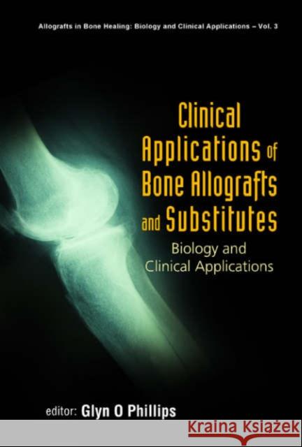 Clinical Applications of Bone Allografts and Substitutes: Biology and Clinical Applications Phillips, Glyn O. 9789812563439 World Scientific Publishing Company