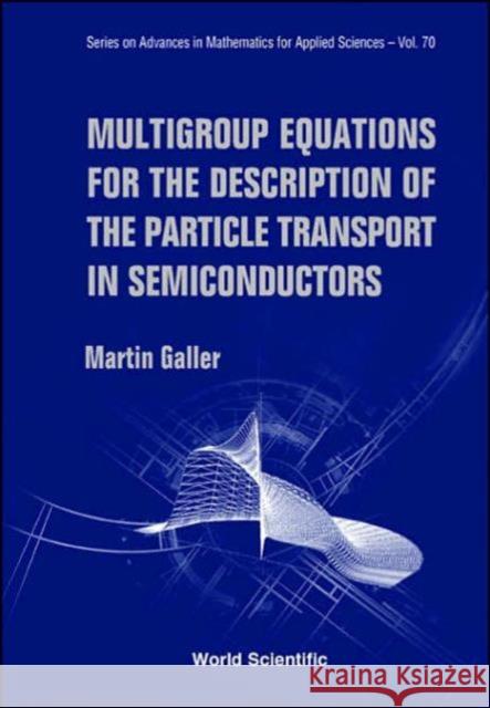 Multigroup Equations for the Description of the Particle Transport in Semiconductors Galler, Martin 9789812563552 World Scientific Publishing Company