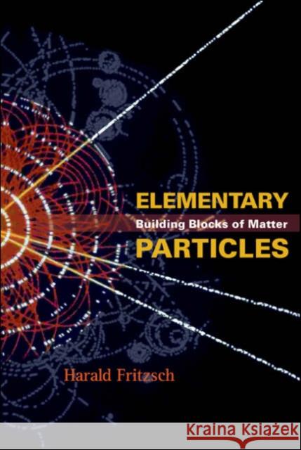 Elementary Particles: Building Blocks of Matter Fritzsch, Harald 9789812564085 World Scientific Publishing Company