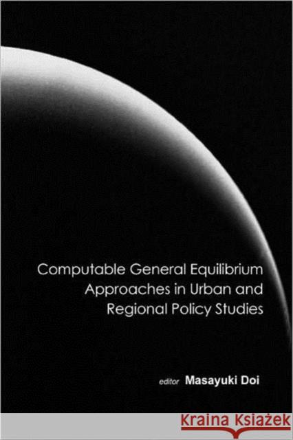 Computable General Equilibrium Approaches in Urban and Regional Policy Studies Doi, Masayuki 9789812564719