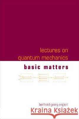 Lectures on Quantum Mechanics - Volume 1: Basic Matters Berthold-Georg Englert 9789812569707