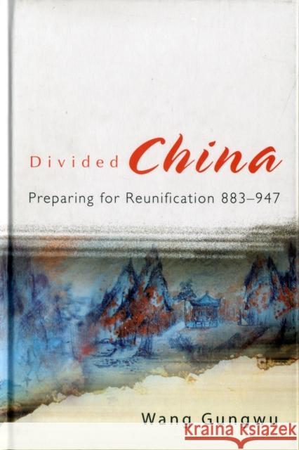 Divided China: Preparing for Reunification 883-947 Wang, Gungwu 9789812706119 World Scientific Publishing Company