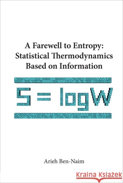 Farewell to Entropy, A: Statistical Thermodynamics Based on Information Ben-Naim, Arieh 9789812707062