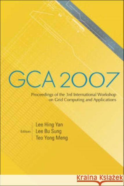 Gca 2007 - Proceedings of the 3rd International Workshop on Grid Computing and Applications Lee, Hing-Yan 9789812707734