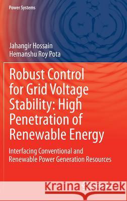 Robust Control for Grid Voltage Stability: High Penetration of Renewable Energy: Interfacing Conventional and Renewable Power Generation Resources Jahangir Hossain, Hemanshu Roy Pota 9789812871152