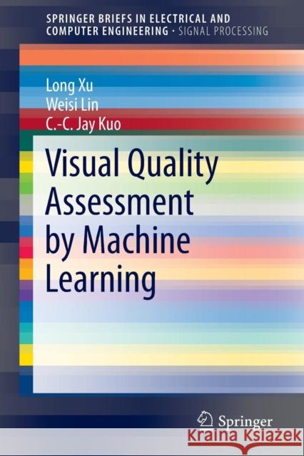Visual Quality Assessment by Machine Learning Long Xu Weisi Lin C. -C Jay Kuo 9789812874672 Springer