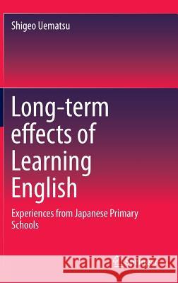 Long-Term Effects of Learning English: Experiences from Japanese Primary Schools Uematsu, Shigeo 9789812874924 Springer