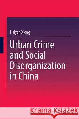 Urban Crime and Social Disorganization in China: A Case Study of Three Communities in Guangzhou Xiong, Haiyan 9789812878571 Springer