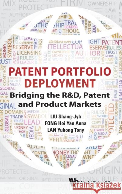 Patent Portfolio Deployment: Bridging the R&d, Patent and Product Markets Shang-Jyh Liu Anna Hoi Yan Fong Tony Yuhong Lan 9789813142435