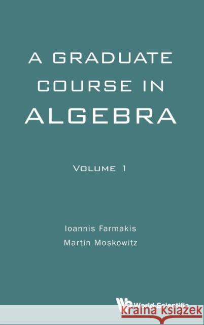 Graduate Course in Algebra, a - Volume 1 Ioannis Farmakis Martin Moskowitz 9789813142626 World Scientific Publishing Company